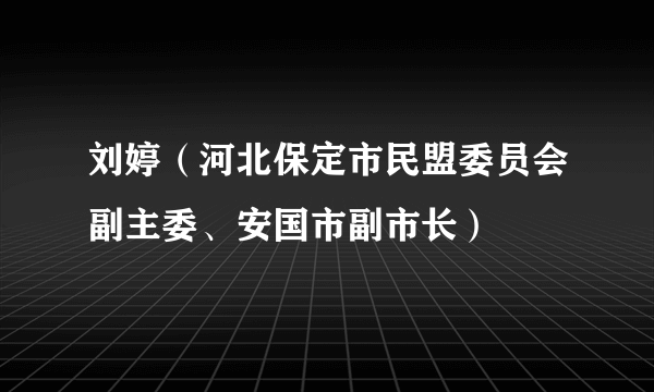 刘婷（河北保定市民盟委员会副主委、安国市副市长）