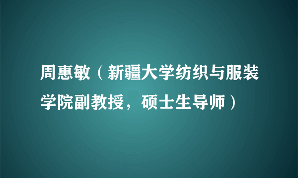 周惠敏(新疆大学纺织与服装学院副教授,硕士生导师)
