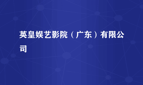 英皇娱艺影院(广东)有限公司