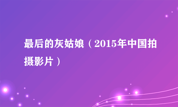 最后的灰姑娘(2015年中国拍摄影片)