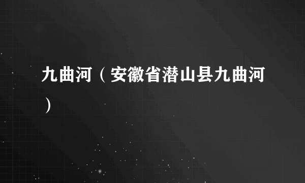 九曲河（安徽省潜山县九曲河）