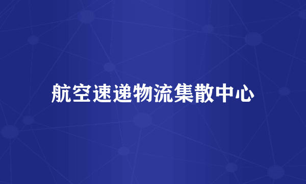 航空速递物流集散中心