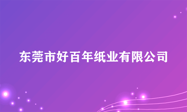 东莞市好百年纸业有限公司