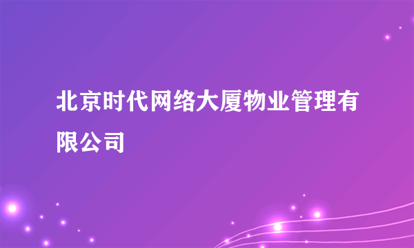 北京时代网络大厦物业管理有限公司