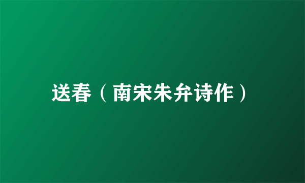 送春（南宋朱弁诗作）