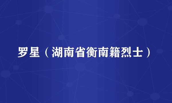 罗星（湖南省衡南籍烈士）