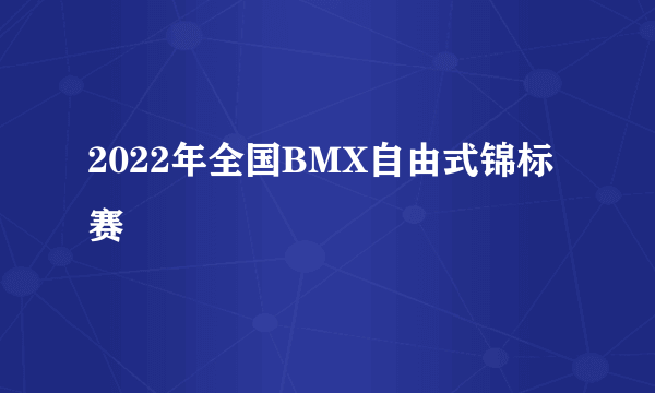 2022年全国BMX自由式锦标赛