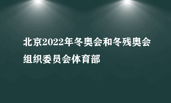 北京2022年冬奥会和冬残奥会组织委员会体育部
