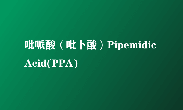 吡哌酸(吡卜酸)PipemidicAcid(PPA)