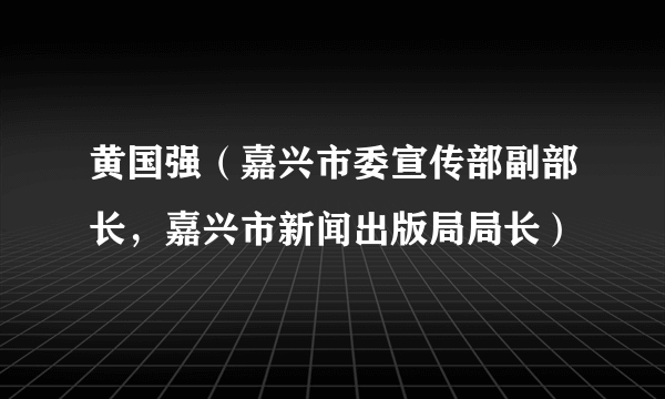黄国强(嘉兴市委宣传部副部长,嘉兴市新闻出版局局长)