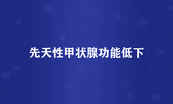 先天性甲状腺功能低下