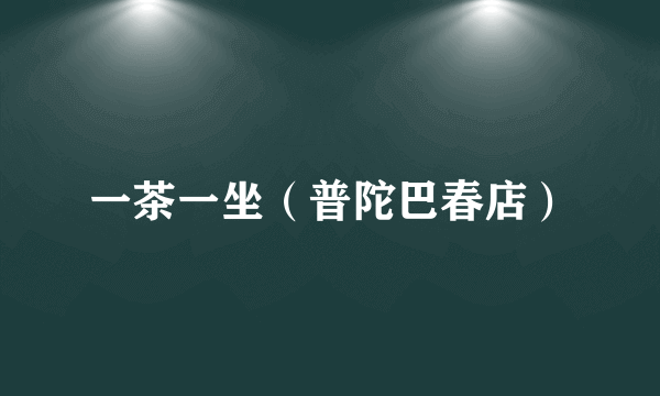 一茶一坐（普陀巴春店）