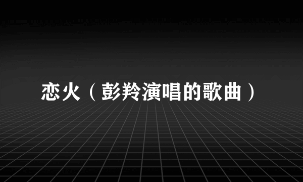 恋火（彭羚演唱的歌曲）