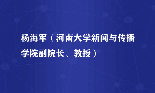 杨海军(河南大学新闻与传播学院副院长、教授)