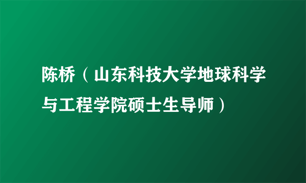 陈桥(山东科技大学地球科学与工程学院硕士生导师)