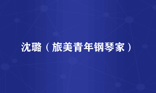 沈璐(旅美青年钢琴家)