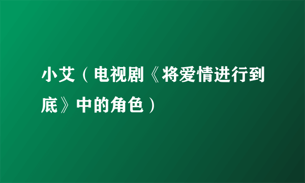 小艾（电视剧《将爱情进行到底》中的角色）