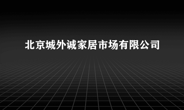 北京城外诚家居市场有限公司