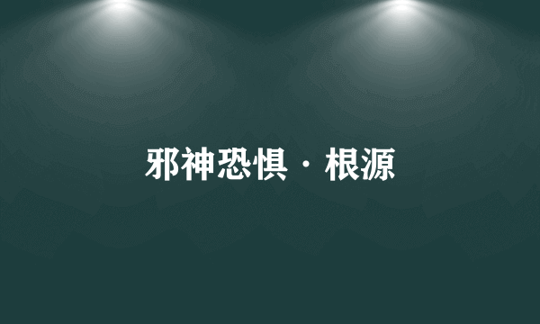 邪神恐惧·根源