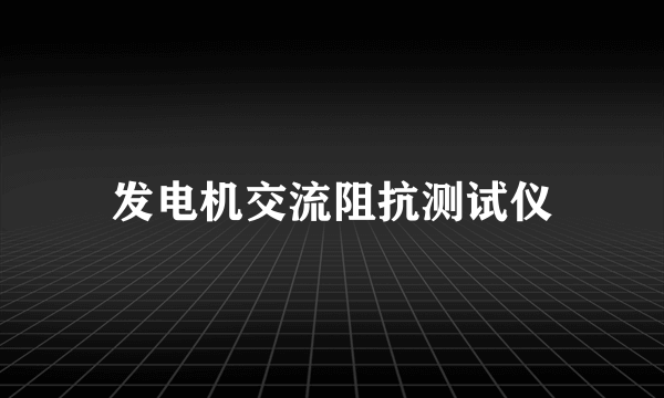 发电机交流阻抗测试仪