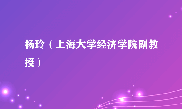 杨玲(上海大学经济学院副教授)