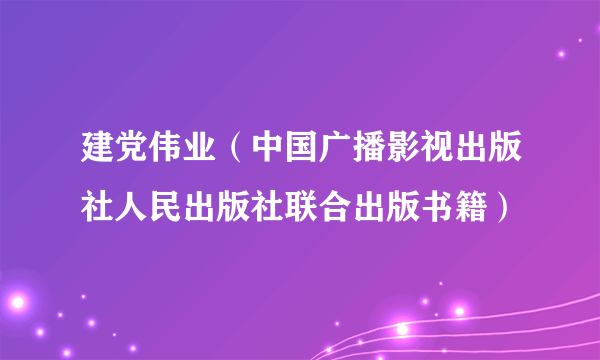 建党伟业(中国广播影视出版社人民出版社联合出版书籍)