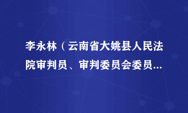 李永林(云南省大姚县人民法院审判员、审判委员会委员、副院长)