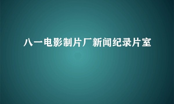 八一电影制片厂新闻纪录片室