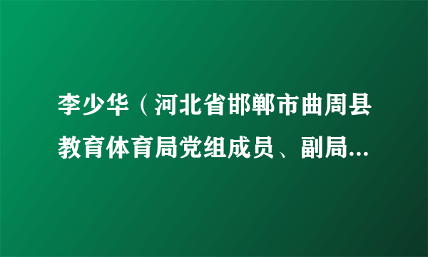 李少华(河北省邯郸市曲周县教育体育局党组成员、副局长、正科级)