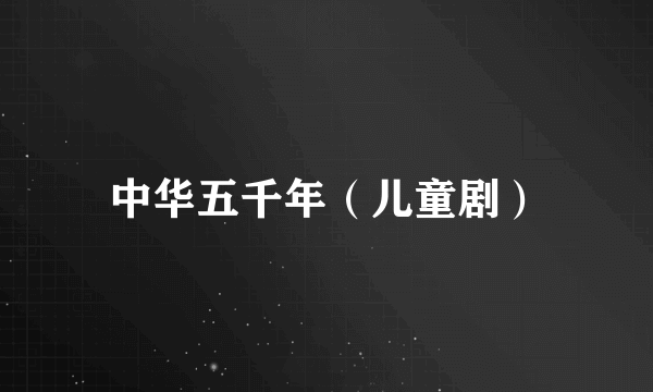 中华五千年（儿童剧）