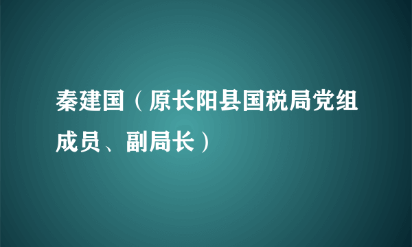 秦建国(原长阳县国税局党组成员、副局长)