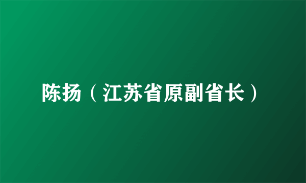 陈扬（江苏省原副省长）