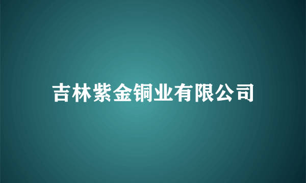 吉林紫金铜业有限公司