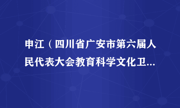 申江(四川省广安市第六届人民代表大会教育科学文化卫生委员会副主任委员)