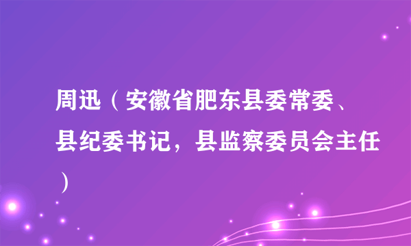 周迅(安徽省肥东县委常委、县纪委书记,县监察委员会主任)