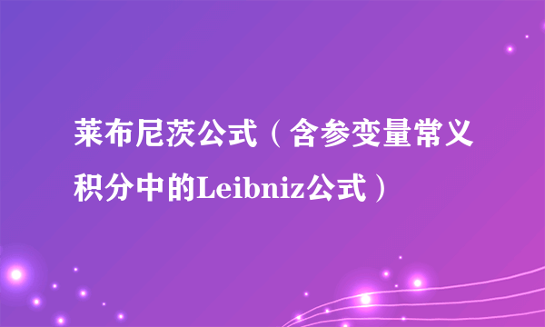 莱布尼茨公式(含参变量常义积分中的Leibniz公式)