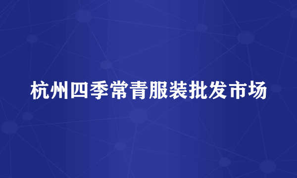 杭州四季常青服装批发市场