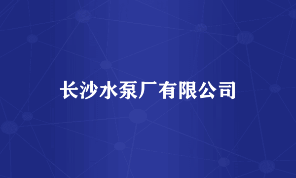 长沙水泵厂有限公司