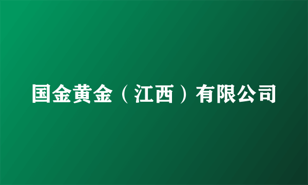 国金黄金(江西)有限公司
