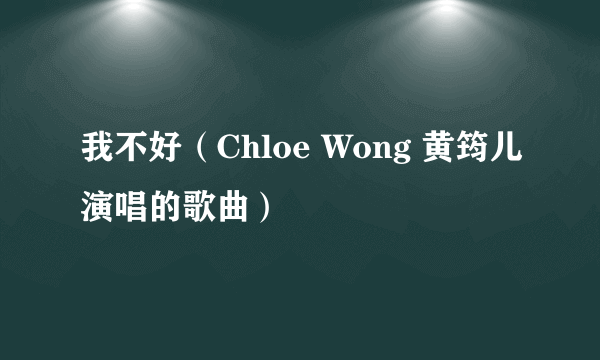 我不好(Chloe Wong 黄筠儿演唱的歌曲)