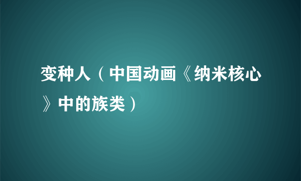 变种人（中国动画《纳米核心》中的族类）