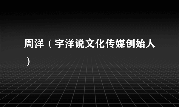 周洋（宇洋说文化传媒创始人）