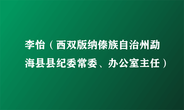 李怡(西双版纳傣族自治州勐海县县纪委常委、办公室主任)