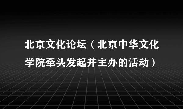 北京文化论坛（北京中华文化学院牵头发起并主办的活动）